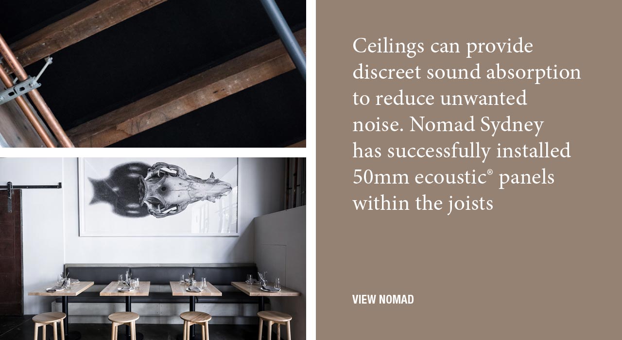 Ceilings can provide discreet sound absorption to reduce unwanted noise. Nomad Sydney has successfully installed 50mm ecoustic® panels within the joists