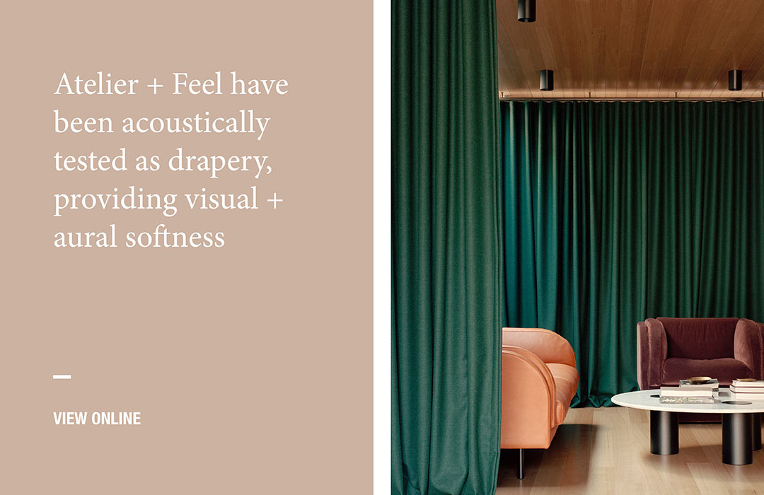 Atelier + Feel have been acoustically tested as drapery providing visual + aural softness