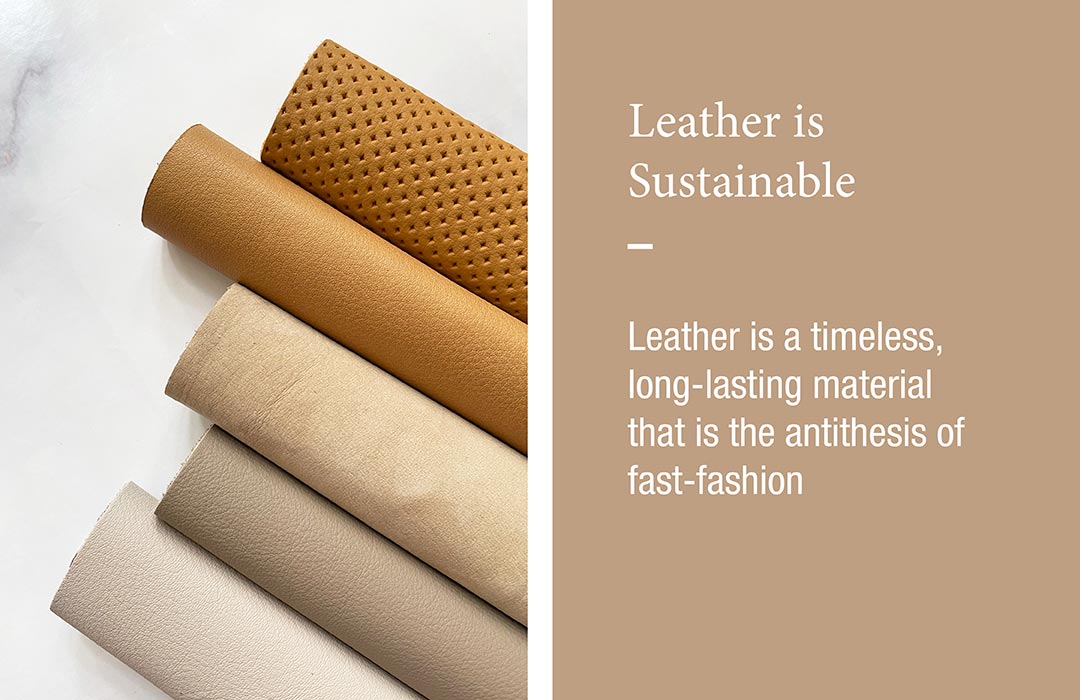 Leather is Sustainable
Leather is a timeless, long-lasting material that is the antithesis of fast-fashion