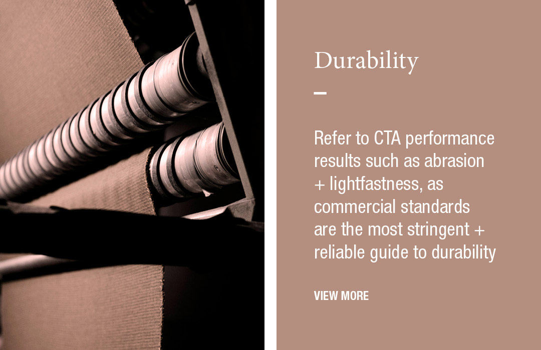 Durability
Refer to CTA performance results such as abrasion + lightfastness, as commercial standards are the most stringent + reliable guide to durability