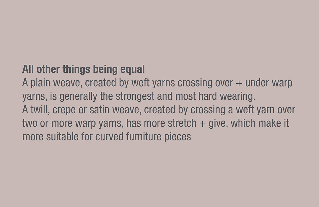 All other things being equal 
A plain weave, created by weft yarns crossing over + under warp yarns, is generally the strongest and most hard wearing. 
A twill, crepe or satin weave, created by crossing a weft yarn over two or more warp yarns, has more stretch + give, which make it more suitable for curved furniture pieces