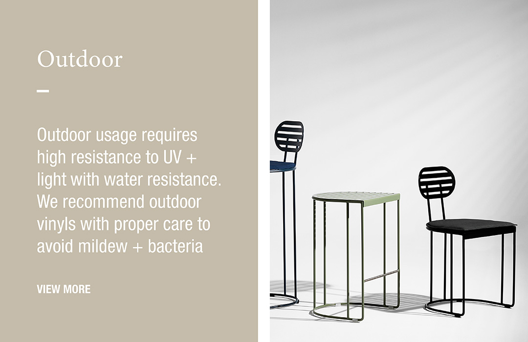 Outdoor
Outdoor usage requires high resistance to UV + light with water resistance. We recommend outdoor vinyls with proper care to avoid mildew + bacteria