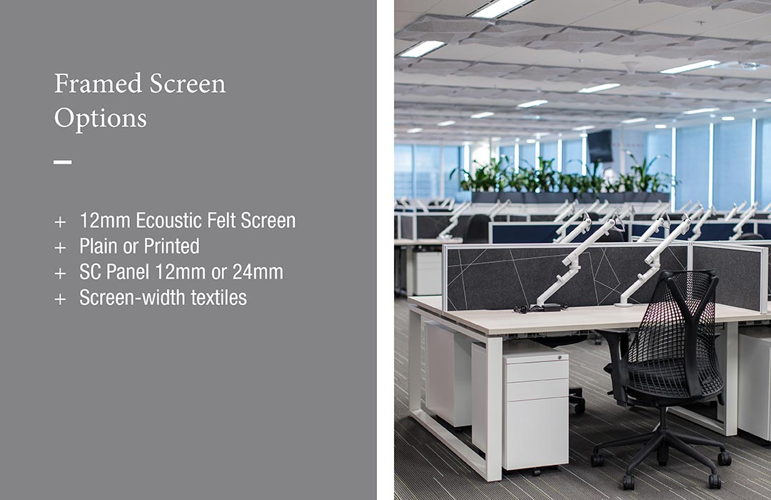 Framed Screen Options:
+	12mm Ecoustic Felt Screen
+	Plain or Printed
+	SC Panel 12mm or 24mm 
+	Screen-width textiles
