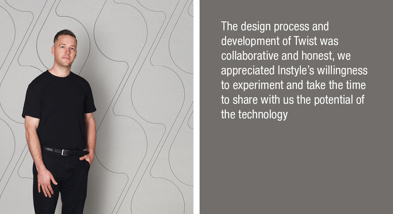 The design process and development of Twist was collaborative and honest, we appreciated Instyle’s willingness to experiment and take the time to share with us the potential of the technology